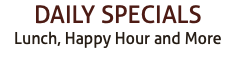 DAILY SPECIALS Lunch, Happy Hour and More